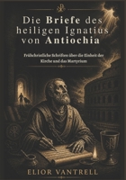 Die Briefe des heiligen Ignatius von Antiochia: Frühchristliche Schriften über die Einheit der Kirche und das Martyrium (German Edition) B0H29RGS6F Book Cover