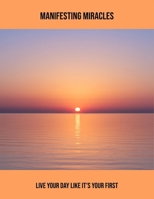 Manifesting Miracles: Live Your Day Like It'S Your First B0FR3L7C5F Book Cover