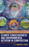 Climate Consciousness and Environmental Activism in Composition: Writing to Save the World 1498528848 Book Cover