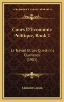 Cours D'Economie Politique, Book 2: Le Travail Et Les Questions Ouvrieres (1901) 116034938X Book Cover