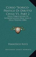 Corso Teorico-Pratico Di Diritto Civile V1, Part 2: Della Pubblicazione Ed Interpretazione Delle Leggi E Delle Persone (1886) 1160841608 Book Cover