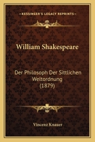 William Shakespeare: Der Philosoph Der Sittlichen Weltordnung (1879) 1160273812 Book Cover