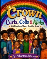 Crown of Curls, Coils & Kinks: A Celebration of Every Beautiful Strand B0H73DYYY6 Book Cover