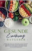 Gesunde Ernährung Ratgeber: Wie Sie die einfachen Prinzipien einer gesunden Ernährungsweise leicht verstehen und in Ihren Alltag integrieren für mehr Energie und weniger Körperfett 3755778351 Book Cover