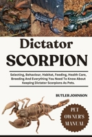 DICTATOR SCORPION: Selecting, Behaviour, Habitat, Feeding, Health Care, Breeding And Everything You Need To Know About Keeping Dictator Scorpions As Pets. B0F6KMGYBP Book Cover