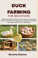 DUCK FARMING FOR BEGINNERS: Confident Egg Production & Stress-Free Flock Management Through Clear Step-by-Step Guidance, Smart Setup Essentials, ... and Complete Health Care for New Duck Keepers B0G4HBBZGD Book Cover