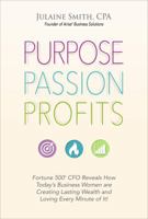 Purpose Passion Profits: Fortune 500 CFO Reveals How Today's Business Women Are Creating Lasting Wealth and Loving Every Minute of It! 1943127298 Book Cover