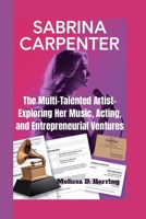 SABRINA CARPENTER: The Multi-Talented Artist- Exploring Her Music, Acting, and Entrepreneurial Ventures B0F5WQWBMH Book Cover