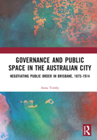 Governance and Public Space in the Australian City: Negotiating Public Order in Brisbane, 1875-1914 1032484950 Book Cover