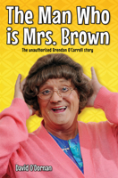 The Man Who Is Mrs Brown: The Unauthorised Brendan O'Carroll Story 1782194940 Book Cover