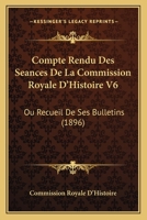 Compte Rendu Des Seances De La Commission Royale D'Histoire V6: Ou Recueil De Ses Bulletins (1896) 1160835268 Book Cover
