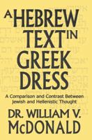 A Hebrew Text in Greek Dress: A Comparison and Contrast Between Jewish and Hellenistic Thought 1500923516 Book Cover