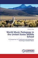 World Music Pedagogy in the United States Middle School: A Comparison of Traditional and Indigenous Teaching of Andean Music 3659466840 Book Cover
