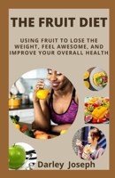 THE FRUIT DIET: USING FRUIT TO LOSE THE WEIGHT, FEEL AWESOME, AND IMPROVE YOUR OVERALL HEALTH B09TDS91BC Book Cover