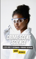 Crime Scene Science: A Kids Guide to Becoming a Forensic 1257999060 Book Cover