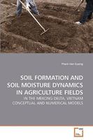 SOIL FORMATION AND SOIL MOISTURE DYNAMICS IN AGRICULTURE FIELDS: IN THE MEKONG DELTA, VIETNAM CONCEPTUAL AND NUMERICAL MODELS 3639230310 Book Cover