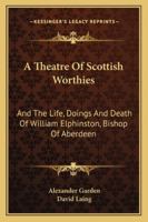 A Theatre Of Scottish Worthies: And The Life, Doings And Death Of William Elphinston, Bishop Of Aberdeen 143265246X Book Cover