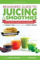 Beginners Guide to Juicing and Smoothies : A 15-Step Guide on Juicing for Weight Loss and How It Can Help Boost Health (BONUS: Includes over 145 Smoothie Recipes) 1925997278 Book Cover