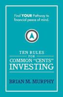 Ten Rules for Common "Cents" Investing by Brian M. Murphy: Ten easy to follow steps to successful investing and financial peace of mind. 0692435867 Book Cover