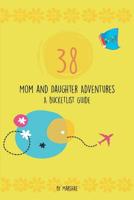 38 Mom & Daughter Adventures: A Bucketlist Guide 1949081451 Book Cover