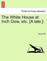 The White House at Inch Gow, etc. [A tale.] 1241218528 Book Cover