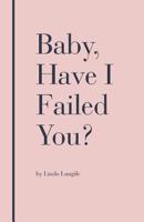 Baby, Have I Failed You? 1982280727 Book Cover