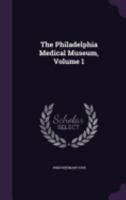 The Philadelphia Medical Museum, Volume 1 1358687943 Book Cover