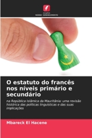 O estatuto do francês nos níveis primário e secundário: na República Islâmica da Mauritânia: uma revisão histórica das políticas linguísticas e das suas implicações 6205839881 Book Cover