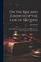 On the Rise and Growth of the Law of Nations: As Established by General Usage and by Treaties, From the Earliest Time to the Treaty of Utrecht 102166796X Book Cover