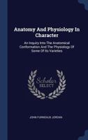Anatomy And Physiology In Character: An Inquiry Into The Anatomical Conformation And The Physiology Of Some Of Its Varieties 1377059839 Book Cover