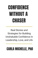 Confidence Without A Chaser: Real Stories and Strategies for Building Unshakable Confidence in Leadership, Love, and Life B0FT4RQWWZ Book Cover