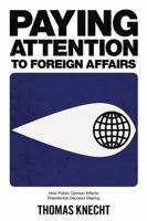 Paying Attention to Foreign Affairs: How Public Opinion Affects Presidential Decision Making 0271037547 Book Cover
