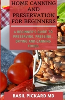 HOME CANNING AND PRESERVATION FOR BEGINNERS: A Beginner's Guide to Preserving, Freezing , Drying and Canning Foods B08HPY34PT Book Cover