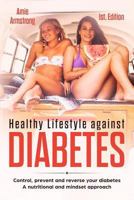 Healthy Lifestyle Against Diabetes 1st. Edition: Control, prevent and reverse your diabetes. A nutritional and mindset approach 1730848532 Book Cover