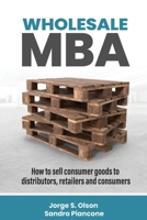 Wholesale MBA : How to Sell Consumer Goods to Distributors, Retailers, and Consumers 1945196335 Book Cover