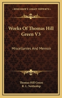 Works of Thomas Hill Green; Volume 3 1021446963 Book Cover