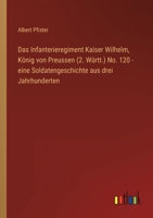 Das Infanterieregiment Kaiser Wilhelm, König von Preussen (2. Württ.) No. 120 - eine Soldatengeschichte aus drei Jahrhunderten 3368485768 Book Cover