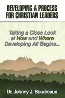 Developing a Process for Christian Leaders: Taking A Close Look At How And Where Developing All Begins ... 144906194X Book Cover