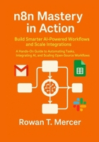 n8n Mastery in Action: Build Smarter AI-Powered Workflows and Scale Integrations B0FFZCR1Z6 Book Cover