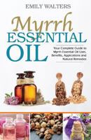 Myrrh Essential Oil: Your Complete Guide to Myrrh Essential Oil Uses, Benefits, Applications and Natural Remedies 1530741750 Book Cover