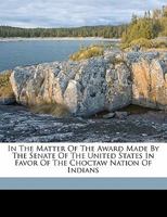 In the Matter of the Award Made by the Senate of the United States in Favor of the Choctaw Nation of Indians 1172139938 Book Cover