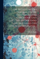 Die Bedeutung Des Traumas Für Die Entstehung Der Carcinome Und Sarcome an Der Hand Des Materials Der Chirurgischen Klinik ... 1022531441 Book Cover