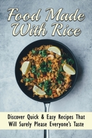 Food Made With Rice: Discover Quick & Easy Recipes That Will Surely Please Everyone's Taste: Healthy Rice Side Dishes B098GT29NG Book Cover
