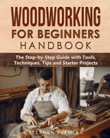 Woodworking for Beginners Handbook: The Step-by-Step Guide with Tools, Techniques, Tips and Starter Projects (DIY Series) 1649212542 Book Cover