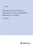 Seven Wives and Seven Prisons; Or, Experiences in the Life of a Matrimonial Monomaniac. A True Story: in large print 3368334263 Book Cover