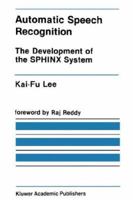 Automatic Speech Recognition: The Development of the SPHINX Recognition System (The Springer International Series in Engineering and Computer Science) 1461366240 Book Cover