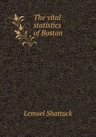 The Vital Statistics of Boston; Containing and Abstract of the Bills of Mortality for the Last Twenty-Nine Years 1359592423 Book Cover