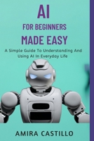 AI FOR BEGINNERS MADE EASY: A Simple Guide To Understanding And Using AI In Everyday Life B0FR2G4TV8 Book Cover