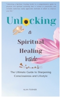 Unlocking a Spiritual Healing Inside: The Ultimate Guide to Sharpening Consciousness and Lifestyle B089TRXTXX Book Cover