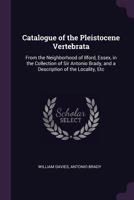 Catalogue of the Pleistocene Vertebrata: From the Neighborhood of Ilford, Essex, in the Collection of Sir Antonio Brady, and a Description of the Loca 1341075230 Book Cover